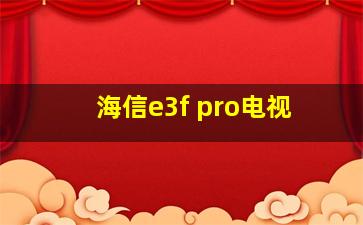 海信e3f pro电视